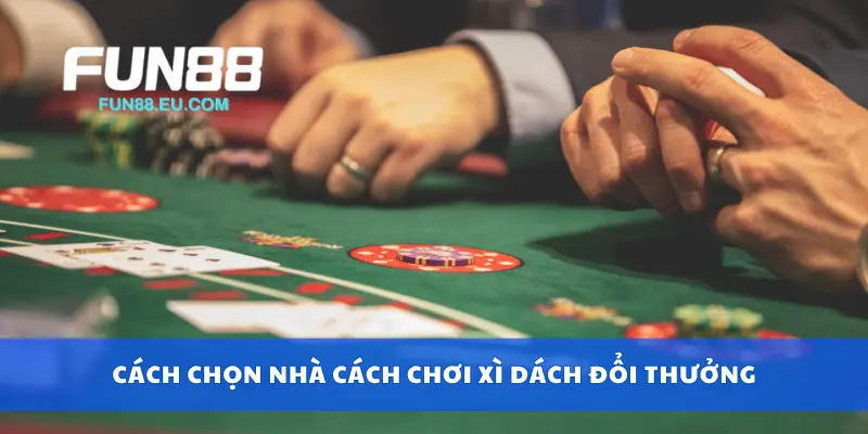 Cách chọn nhà cách chơi xì dách đổi thưởng