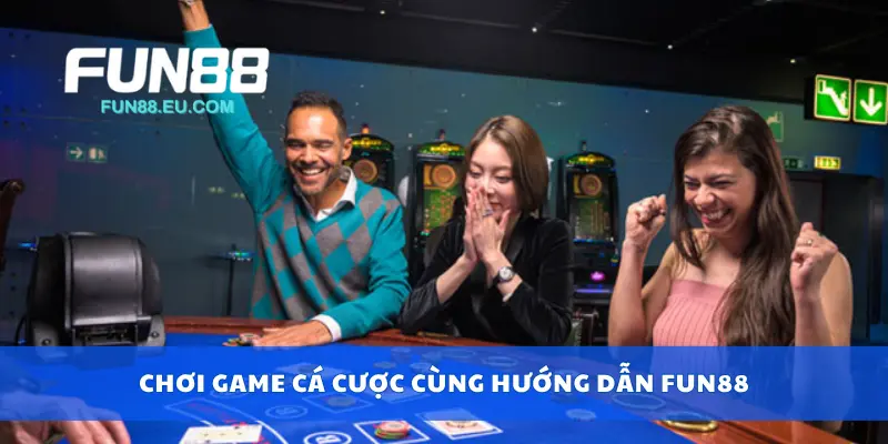 Chơi game cá cược cùng hướng dẫn Fun88