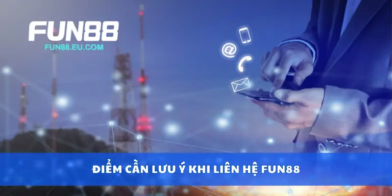 Điểm cần lưu ý khi liên hệ Fun88