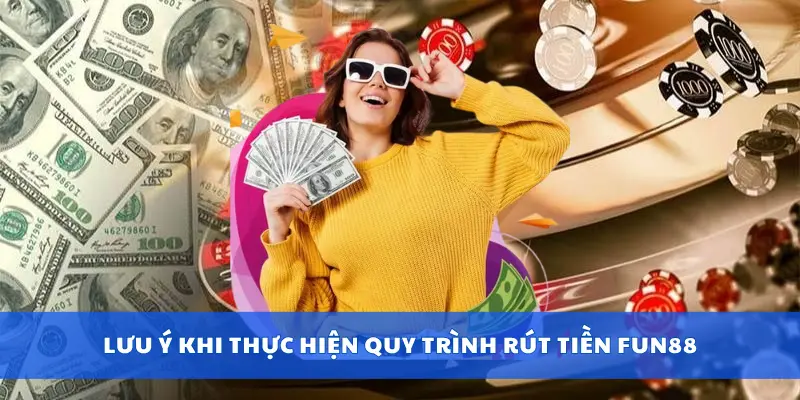 Lưu ý khi thực hiện quy trình rút tiền Fun88