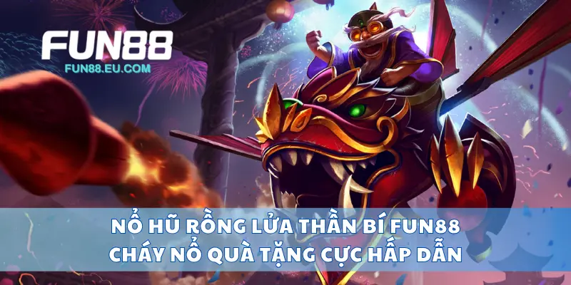 Nổ Hũ Rồng Lửa Thần Bí Fun88 Cháy Nổ Quà Tặng Cực Hấp Dẫn