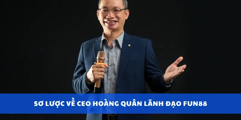 Sơ lược về CEO Hoàng Quân lãnh đạo Fun88