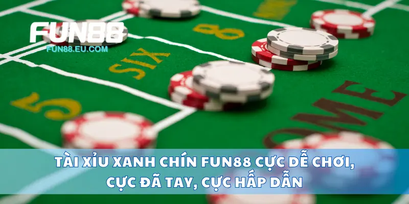 Tài Xỉu Xanh Chín Fun88 Cực Dễ Chơi, Cực Đã Tay, Cực Hấp Dẫn